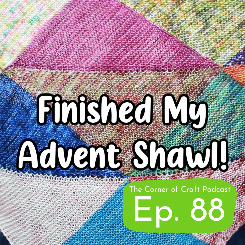 Ep. 88 - Finished My Advent Shawl!