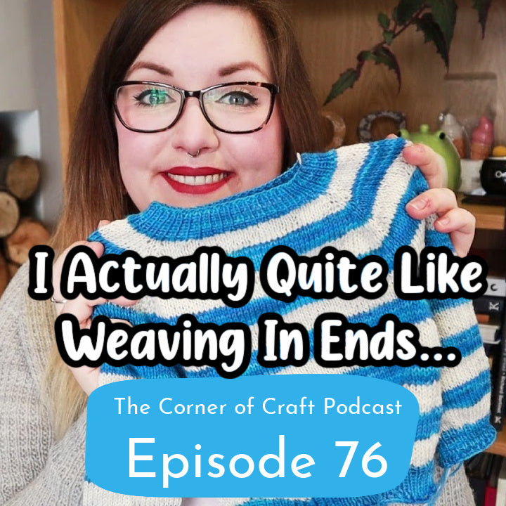 Ep. 76 - I Actually Quite Like Weaving In Ends!